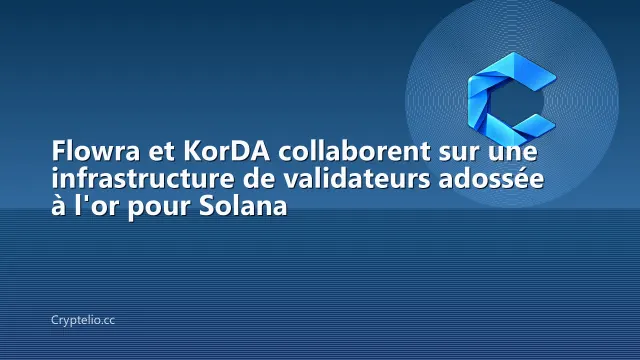 Flowra et KorDA collaborent sur une infrastructure de validateurs adossée à l'or pour Solana