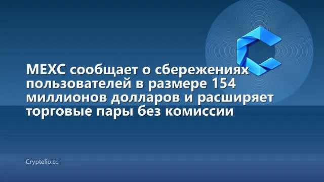MEXC сообщает о сбережениях пользователей в размере 154 миллионов долларов и расширяет торговые пары без комиссии