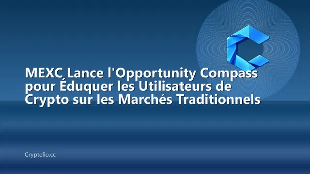 MEXC Lance l'Opportunity Compass pour Éduquer les Utilisateurs de Crypto sur les Marchés Traditionnels
