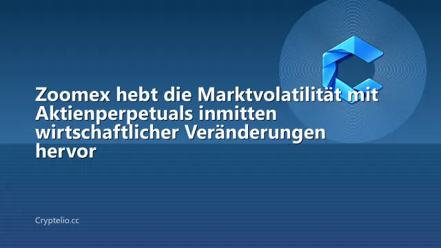 Zoomex hebt die Marktvolatilität mit Aktienperpetuals inmitten wirtschaftlicher Veränderungen hervor