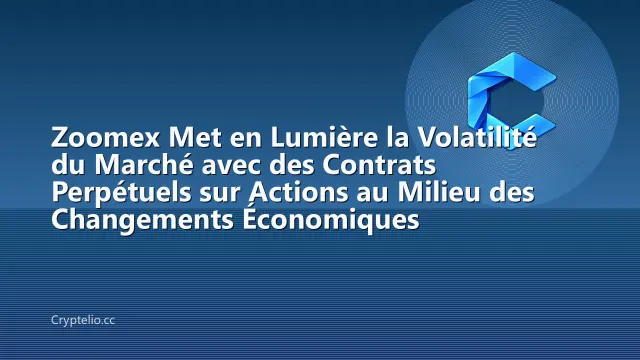 Zoomex Met en Lumière la Volatilité du Marché avec des Contrats Perpétuels sur Actions au Milieu des Changements Économiques