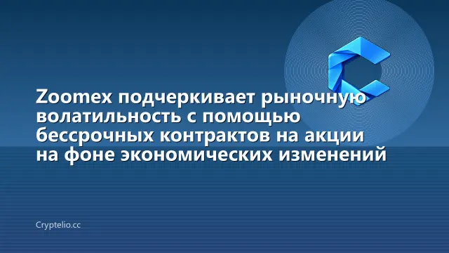 Zoomex подчеркивает рыночную волатильность с помощью бессрочных контрактов на акции на фоне экономических изменений