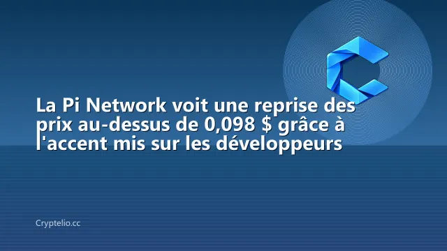 La Pi Network voit une reprise des prix au-dessus de 0,098 $ grâce à l'accent mis sur les développeurs