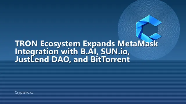 TRON Ecosystem Expands MetaMask Integration with B.AI, SUN.io, JustLend DAO, and BitTorrent