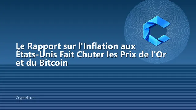 Le Rapport sur l'Inflation aux États-Unis Fait Chuter les Prix de l'Or et du Bitcoin