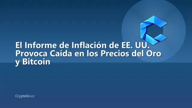 El Informe de Inflación de EE. UU. Provoca Caída en los Precios del Oro y Bitcoin