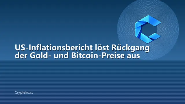 US-Inflationsbericht löst Rückgang der Gold- und Bitcoin-Preise aus
