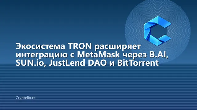 Экосистема TRON расширяет интеграцию с MetaMask через B.AI, SUN.io, JustLend DAO и BitTorrent