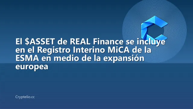 El $ASSET de REAL Finance se incluye en el Registro Interino MiCA de la ESMA en medio de la expansión europea