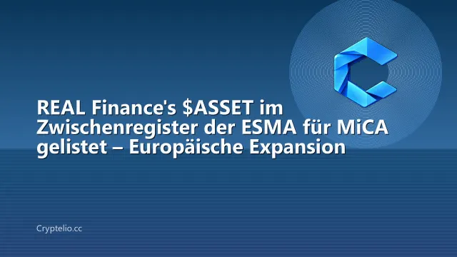REAL Finance's $ASSET im Zwischenregister der ESMA für MiCA gelistet – Europäische Expansion