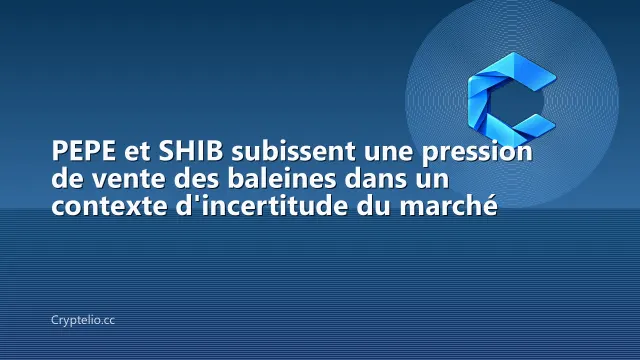 PEPE et SHIB subissent une pression de vente des baleines dans un contexte d'incertitude du marché