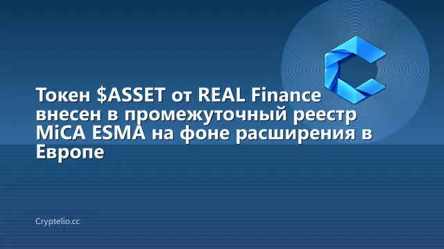 Токен $ASSET от REAL Finance внесен в промежуточный реестр MiCA ESMA на фоне расширения в Европе