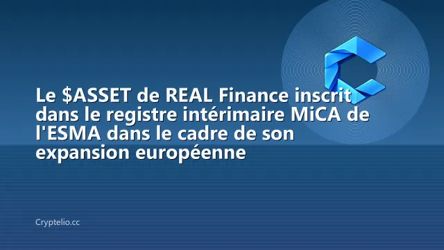 Le $ASSET de REAL Finance inscrit dans le registre intérimaire MiCA de l'ESMA dans le cadre de son expansion européenne