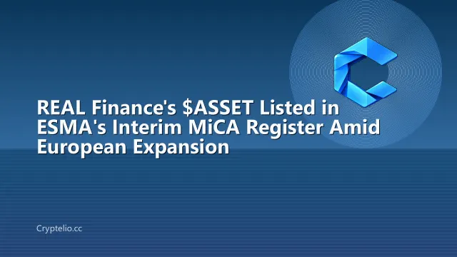 REAL Finance's $ASSET Listed in ESMA's Interim MiCA Register Amid European Expansion
