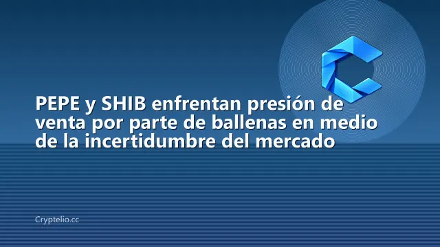 PEPE y SHIB enfrentan presión de venta por parte de ballenas en medio de la incertidumbre del mercado