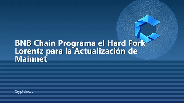 BNB Chain Programa el Hard Fork Lorentz para la Actualización de Mainnet