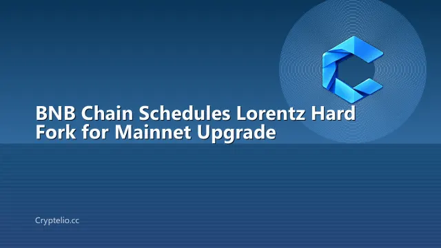 BNB Chain Schedules Lorentz Hard Fork for Mainnet Upgrade