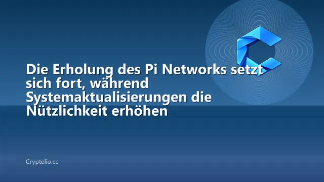 Die Erholung des Pi Networks setzt sich fort, während Systemaktualisierungen die Nützlichkeit erhöhen