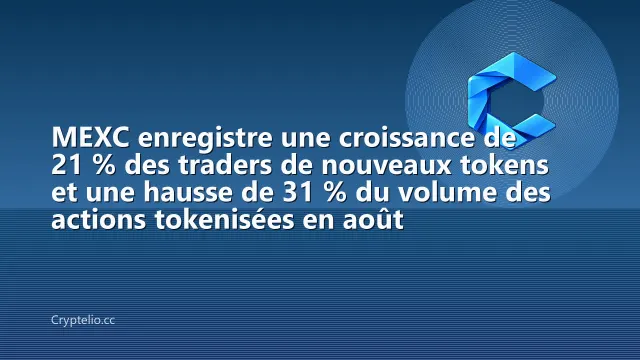 MEXC enregistre une croissance de 21 % des traders de nouveaux tokens et une hausse de 31 % du volume des actions tokenisées en août