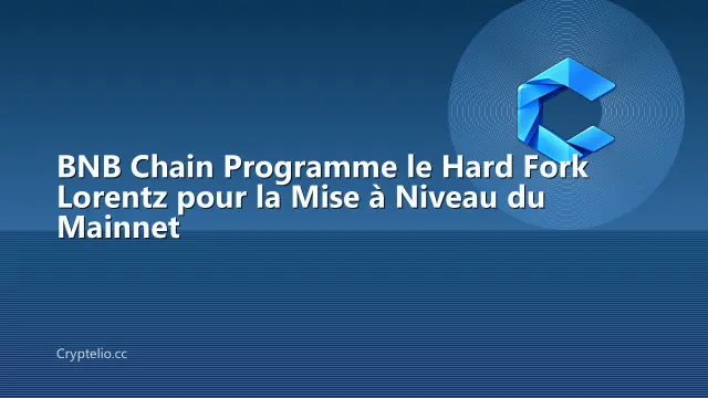 BNB Chain Programme le Hard Fork Lorentz pour la Mise à Niveau du Mainnet