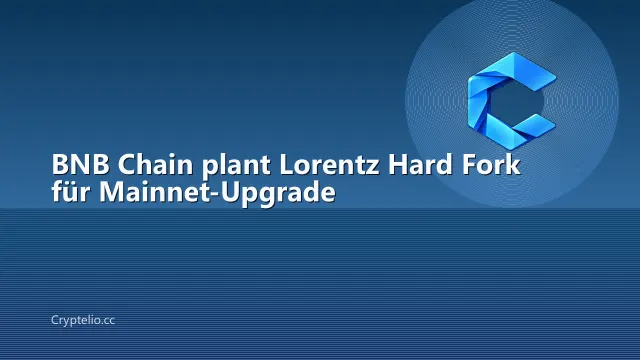 BNB Chain plant Lorentz Hard Fork für Mainnet-Upgrade