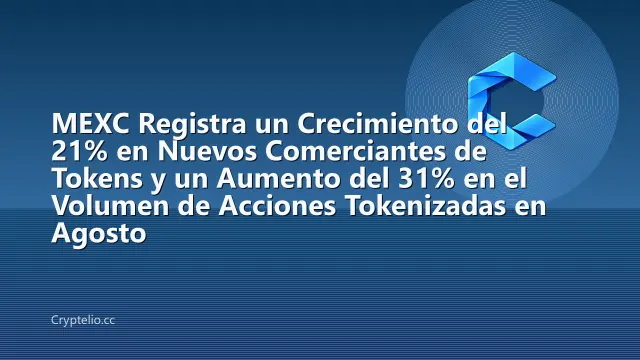 MEXC Registra un Crecimiento del 21% en Nuevos Comerciantes de Tokens y un Aumento del 31% en el Volumen de Acciones Tokenizadas en Agosto