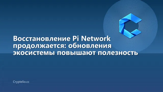 Восстановление Pi Network продолжается: обновления экосистемы повышают полезность