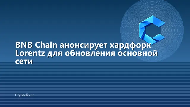 BNB Chain анонсирует хардфорк Lorentz для обновления основной сети