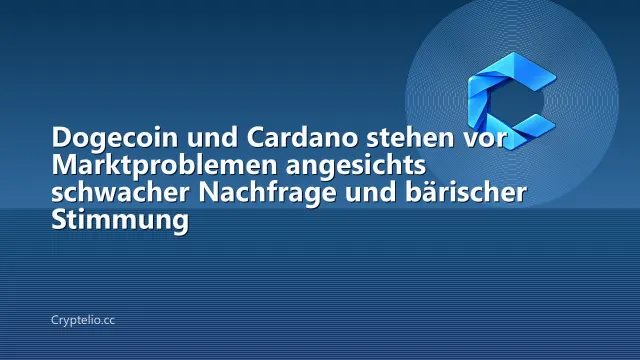 Dogecoin und Cardano stehen vor Marktproblemen angesichts schwacher Nachfrage und bärischer Stimmung