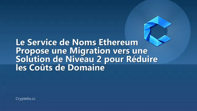 Le Service de Noms Ethereum Propose une Migration vers une Solution de Niveau 2 pour Réduire les Coûts de Domaine
