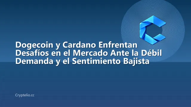 Dogecoin y Cardano Enfrentan Desafíos en el Mercado Ante la Débil Demanda y el Sentimiento Bajista