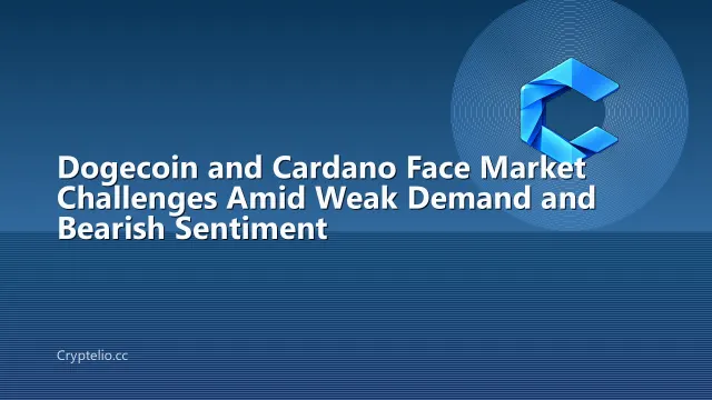 Dogecoin and Cardano Face Market Challenges Amid Weak Demand and Bearish Sentiment