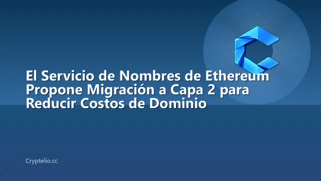 El Servicio de Nombres de Ethereum Propone Migración a Capa 2 para Reducir Costos de Dominio