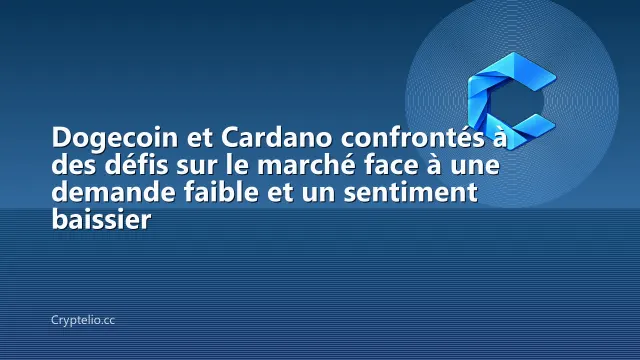 Dogecoin et Cardano confrontés à des défis sur le marché face à une demande faible et un sentiment baissier
