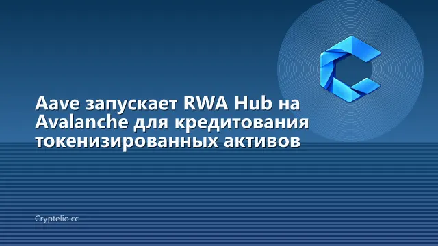 Aave запускает RWA Hub на Avalanche для кредитования токенизированных активов