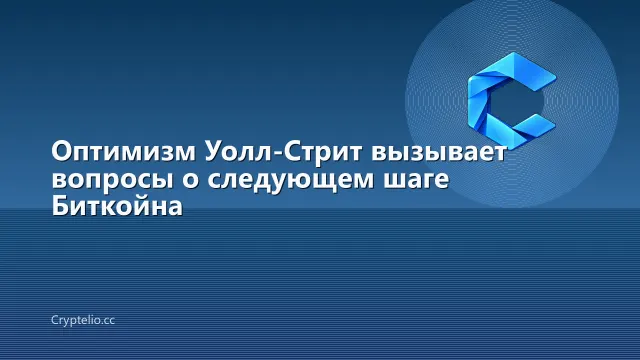 Оптимизм Уолл-Стрит вызывает вопросы о следующем шаге Биткойна