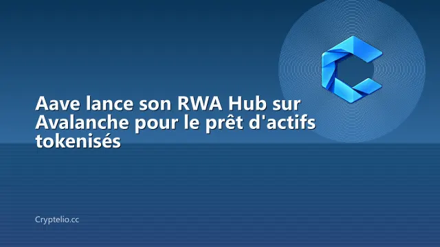 Aave lance son RWA Hub sur Avalanche pour le prêt d'actifs tokenisés