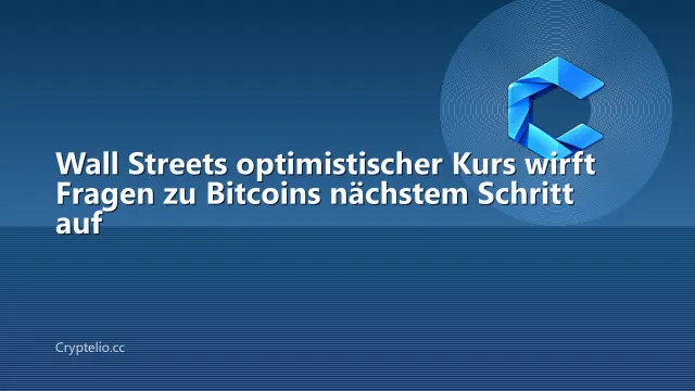 Wall Streets optimistischer Kurs wirft Fragen zu Bitcoins nächstem Schritt auf