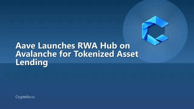 Aave Launches RWA Hub on Avalanche for Tokenized Asset Lending