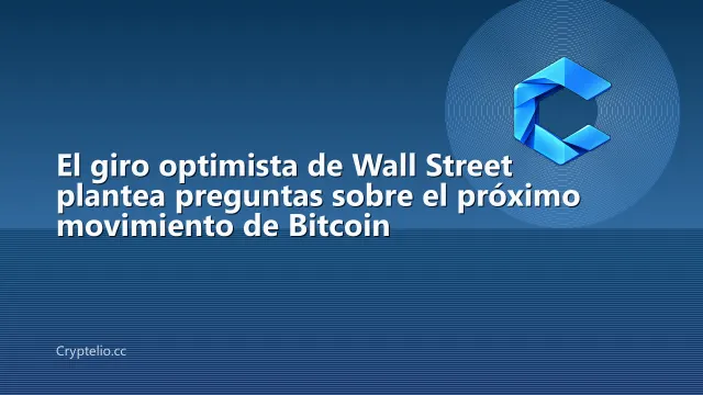 El giro optimista de Wall Street plantea preguntas sobre el próximo movimiento de Bitcoin