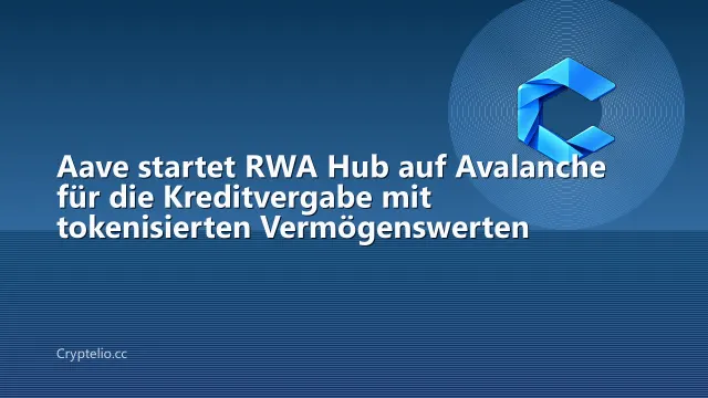 Aave startet RWA Hub auf Avalanche für die Kreditvergabe mit tokenisierten Vermögenswerten