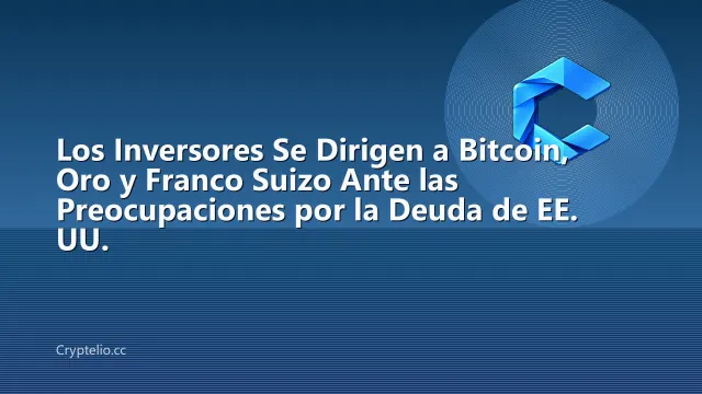 Los Inversores Se Dirigen a Bitcoin, Oro y Franco Suizo Ante las Preocupaciones por la Deuda de EE. UU.