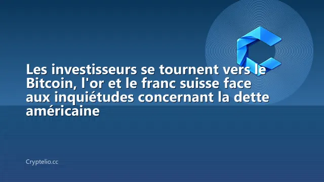Les investisseurs se tournent vers le Bitcoin, l'or et le franc suisse face aux inquiétudes concernant la dette américaine