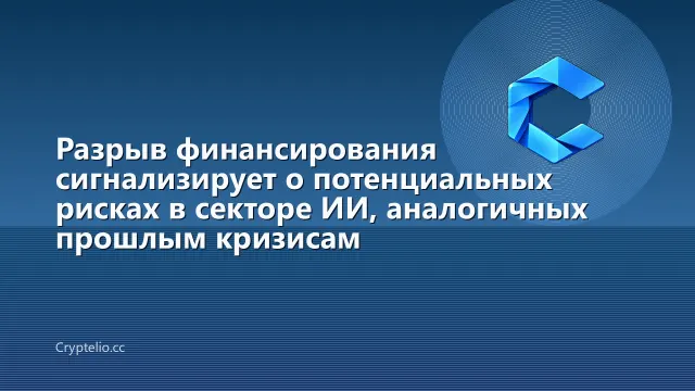 Разрыв финансирования сигнализирует о потенциальных рисках в секторе ИИ, аналогичных прошлым кризисам